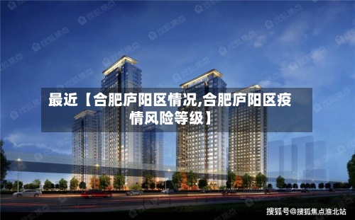 最近【合肥庐阳区情况,合肥庐阳区疫情风险等级】-第3张图片