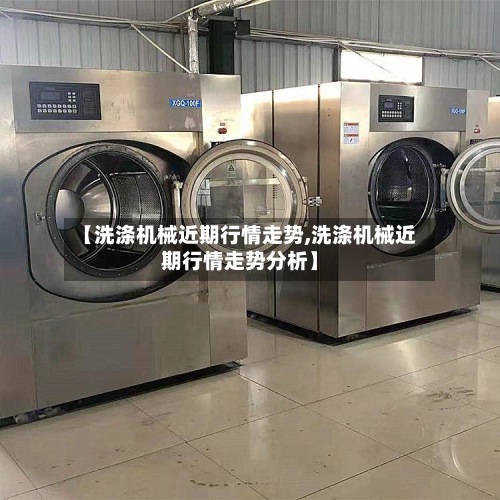 【洗涤机械近期行情走势,洗涤机械近期行情走势分析】