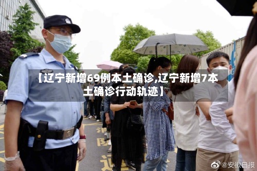【辽宁新增69例本土确诊,辽宁新增7本土确诊行动轨迹】-第2张图片