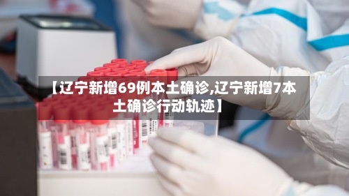 【辽宁新增69例本土确诊,辽宁新增7本土确诊行动轨迹】