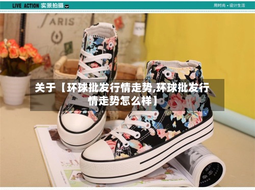 关于【环球批发行情走势,环球批发行情走势怎么样】-第2张图片