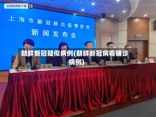 朝鲜新冠疑似病例(朝鲜新冠病毒确诊病例)-第2张图片
