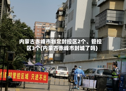 内蒙古赤峰市划定封控区2个、管控区3个(内蒙古赤峰市封城了吗)-第2张图片