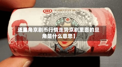 近来【旦角京剧币行情走势京剧里面的旦角是什么意思】
