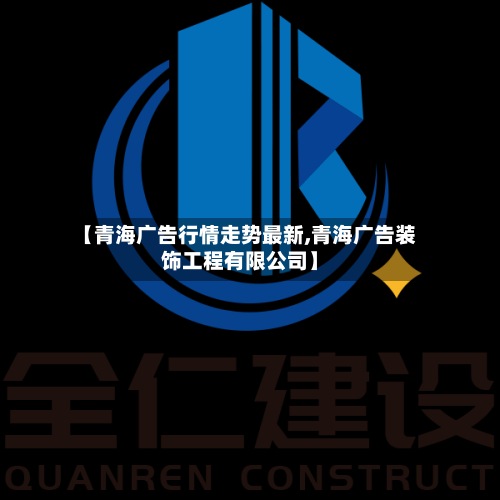 【青海广告行情走势最新,青海广告装饰工程有限公司】