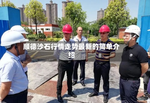 顺德沙石行情走势最新的简单介绍