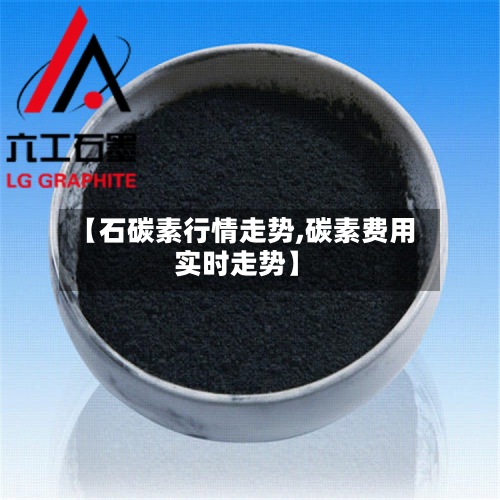 【石碳素行情走势,碳素费用实时走势】