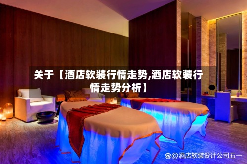 关于【酒店软装行情走势,酒店软装行情走势分析】-第2张图片