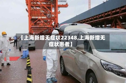 【上海新增无症状22348,上海新增无症状患者】-第3张图片