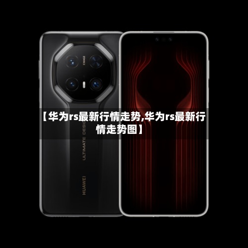 【华为rs最新行情走势,华为rs最新行情走势图】-第3张图片