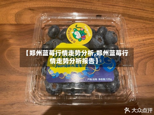 【郑州蓝莓行情走势分析,郑州蓝莓行情走势分析报告】-第2张图片