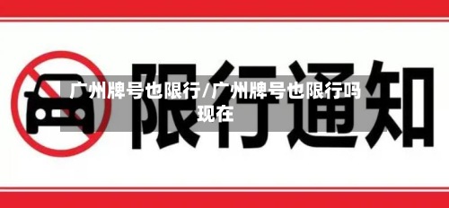 广州牌号也限行/广州牌号也限行吗现在-第2张图片