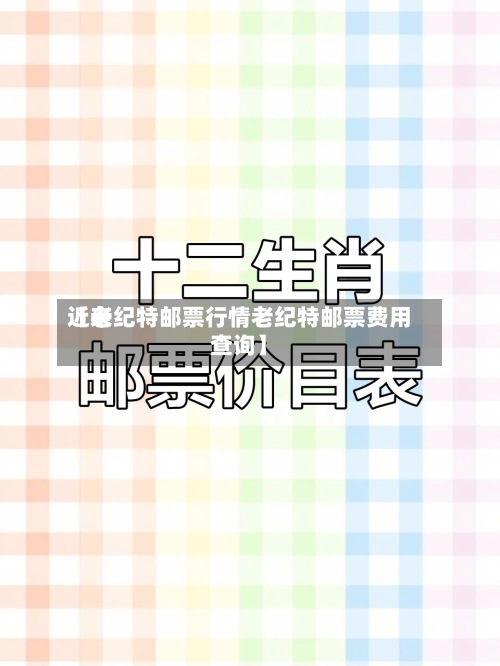 近来【老纪特邮票行情老纪特邮票费用查询】-第2张图片