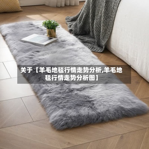 关于【羊毛地毯行情走势分析,羊毛地毯行情走势分析图】