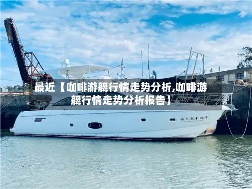 最近【咖啡游艇行情走势分析,咖啡游艇行情走势分析报告】-第2张图片