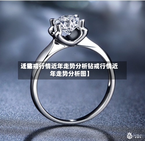近来【钻戒行情近年走势分析钻戒行情近年走势分析图】