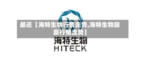 最近【海特生物行情走势,海特生物股票行情走势】