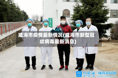 威海市疫情最新情况(威海市新型冠状病毒最新消息)
