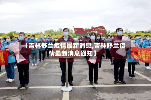 【吉林舒兰疫情最新消息,吉林舒兰疫情最新消息通知】-第2张图片