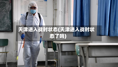 天津进入战时状态(天津进入战时状态了吗)-第3张图片