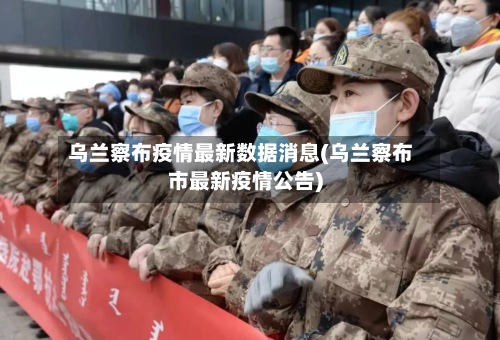 乌兰察布疫情最新数据消息(乌兰察布市最新疫情公告)-第3张图片