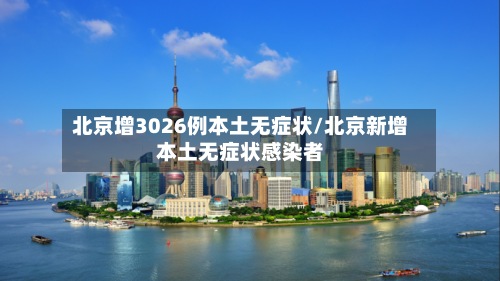 北京增3026例本土无症状/北京新增本土无症状感染者