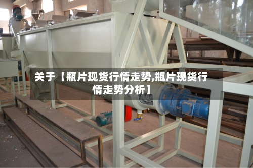 关于【瓶片现货行情走势,瓶片现货行情走势分析】