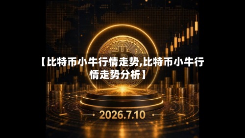 【比特币小牛行情走势,比特币小牛行情走势分析】