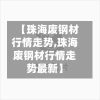 【珠海废钢材行情走势,珠海废钢材行情走势最新】-第3张图片