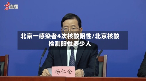 北京一感染者4次核酸阴性/北京核酸检测阳性多少人