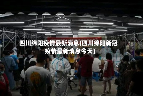 四川绵阳疫情最新消息(四川绵阳新冠疫情最新消息今天)-第2张图片