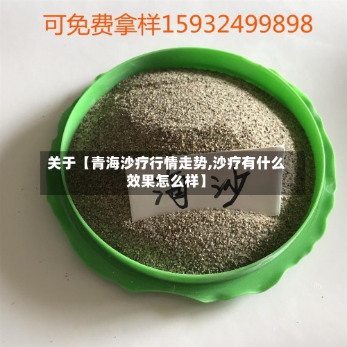 关于【青海沙疗行情走势,沙疗有什么效果怎么样】
