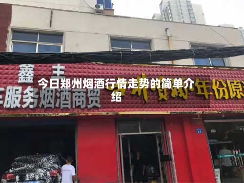 今日郑州烟酒行情走势的简单介绍