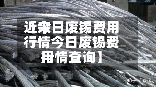 近来【今日废锡费用行情今日废锡费用行情查询】