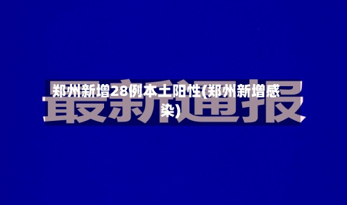 郑州新增28例本土阳性(郑州新增感染)-第3张图片
