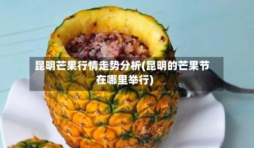 昆明芒果行情走势分析(昆明的芒果节在哪里举行)-第2张图片