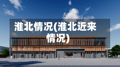 淮北情况(淮北近来情况)