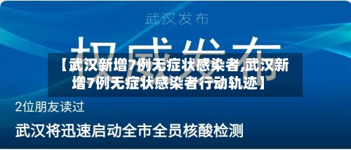 【武汉新增7例无症状感染者,武汉新增7例无症状感染者行动轨迹】