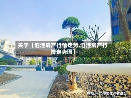 关于【泗泾房产行情走势,泗泾房产行情走势图】