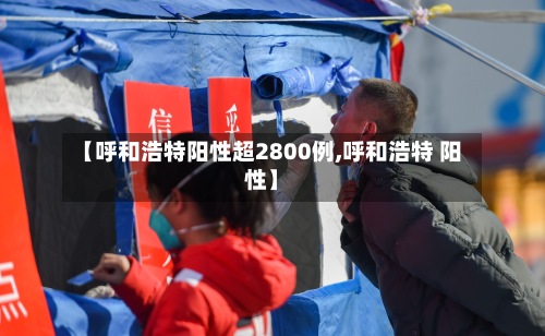 【呼和浩特阳性超2800例,呼和浩特 阳性】