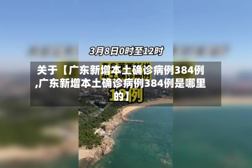 关于【广东新增本土确诊病例384例,广东新增本土确诊病例384例是哪里的】