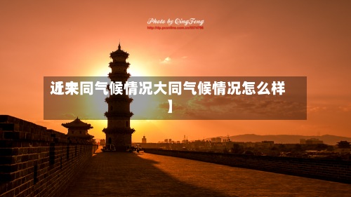 近来【大同气候情况大同气候情况怎么样】