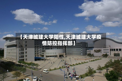 【天津城建大学阳性,天津城建大学疫情防控指挥部】-第2张图片