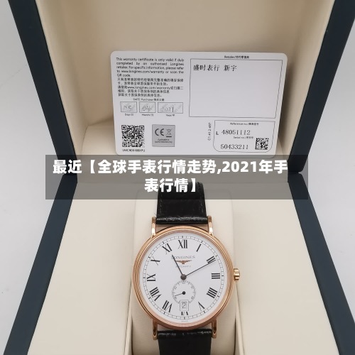 最近【全球手表行情走势,2021年手表行情】