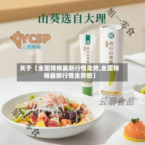 关于【全国辣根最新行情走势,全国辣根最新行情走势图】