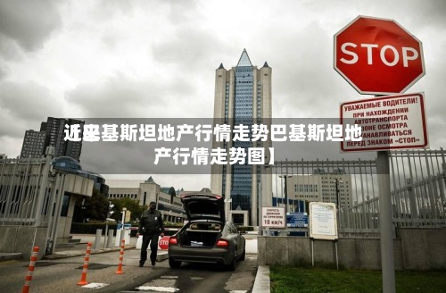近来【巴基斯坦地产行情走势巴基斯坦地产行情走势图】-第3张图片