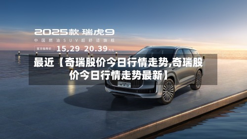 最近【奇瑞股价今日行情走势,奇瑞股价今日行情走势最新】