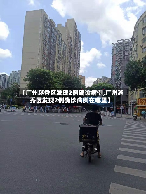 【广州越秀区发现2例确诊病例,广州越秀区发现2例确诊病例在哪里】