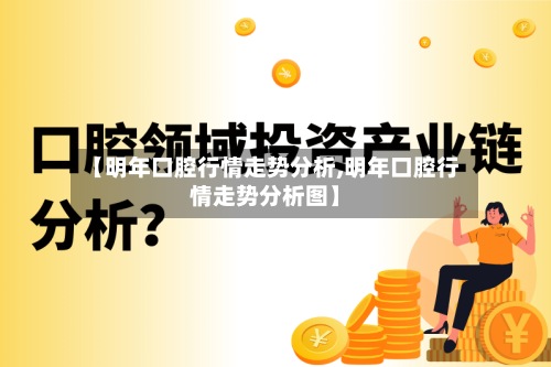【明年口腔行情走势分析,明年口腔行情走势分析图】