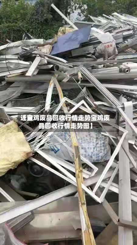 近来【宝鸡废品回收行情走势宝鸡废品回收行情走势图】-第2张图片
